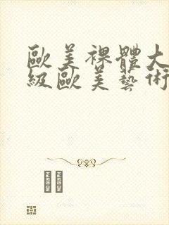 欧美裸体大胆顶级欧美艺术图片