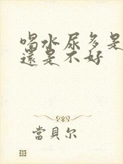 喝水尿多是肾好还是不好