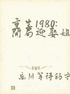 重生1980:开局迎娶姐姐闺蜜免费版