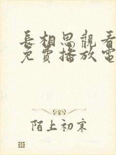 长相思观看全集免费播放电视剧