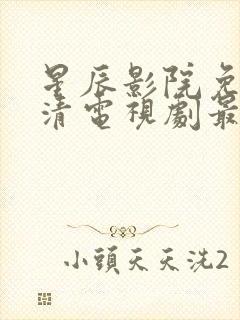 星辰影院免费高清电视剧最新