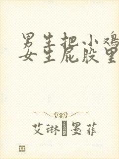 男生把小鸡鸡插女生屁股里面视频