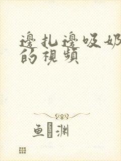 边扎边吸奶很爽的视频