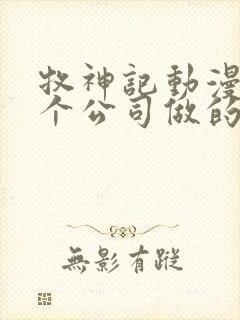 牧神记动漫是哪个公司做的