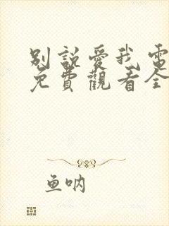 别说爱我电视剧免费观看全集高清