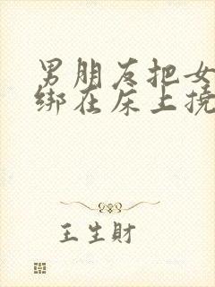 男朋友把女朋友绑在床上挠痒痒