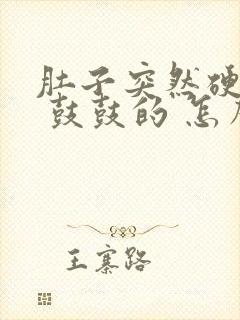 肚子突然硬硬的 鼓鼓的 怎么回事