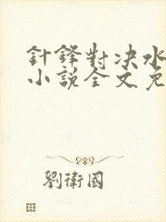 针锋对决水千丞小说全文免费阅读无弹窗