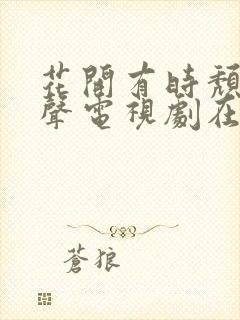 花开有时颓靡无声电视剧在线观看