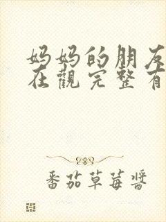 妈妈的朋友4的在观完整有限中字