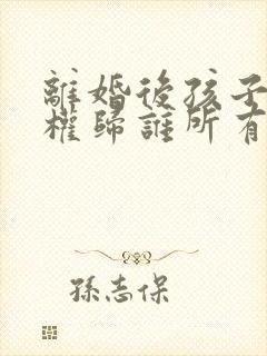 离婚后孩子抚养权归谁所有