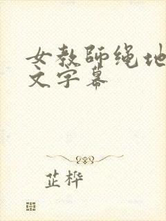 女教师绳地狱中文字幕