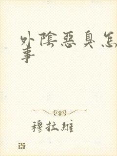 外阴恶臭怎么回事