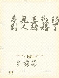 梦见喜欢的人和别人结婚了是什么预兆