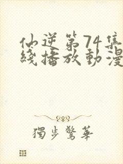 仙逆第74集在线播放动漫高清