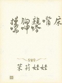 摸胸亲嘴床震娇喘呻吟封面