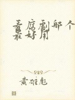 看腐剧哪个软件最好用