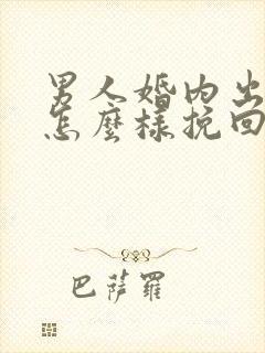 男人婚内出轨该怎么样挽回