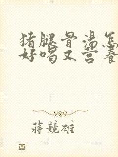 猪腿骨汤怎么炖好喝又营养滋补