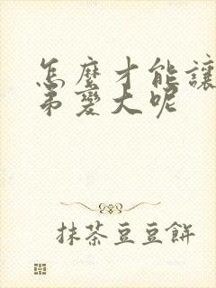 怎么才能让小弟弟变大呢