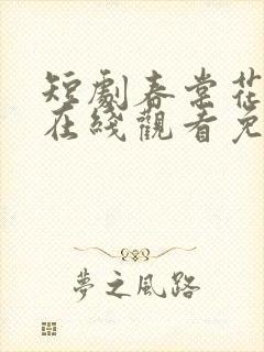 短剧春棠花欲醉在线观看免费