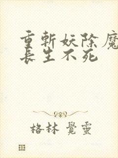 重斩妖除魔开始长生不死