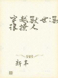 穿越兽世:兽夫很撩人