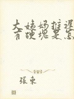 大姨妈推迟胸部有硬块是怎么回事呢