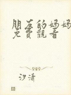 朋友的妈妈韩国免费观看