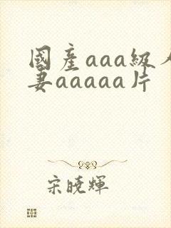 国产aaa级人妻aaaaa片
