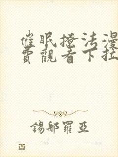 催眠撩法漫画免费观看下拉式漫画软件