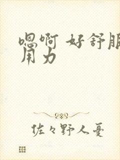 嗯啊 好舒服 用力