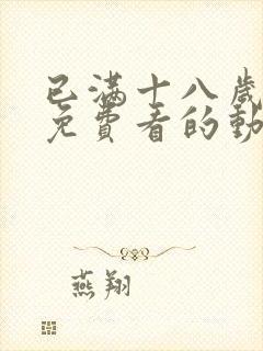 已满十八岁可以免费看的动漫电视剧封面