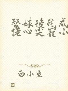 替嫁后我成了大佬心尖宠小说