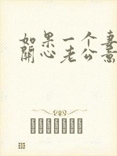 如果一个妻子不关心老公意味着什么?