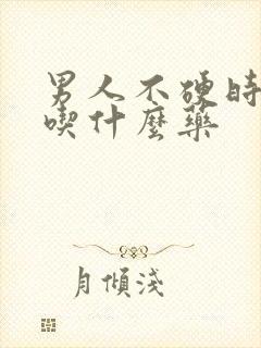 男人不硬时间短吃什么药