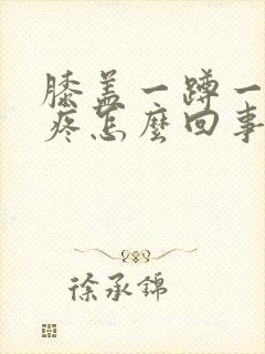 膝盖一蹲一起就疼怎么回事