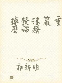 掉发很严重该怎么治疗