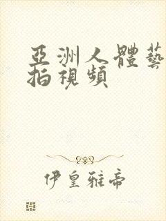 亚洲人体艺术偷拍视频