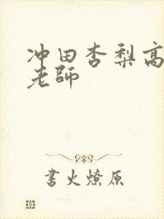 冲田杏梨高傲女老师