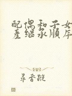 配偶和子女的遗产继承顺序封面