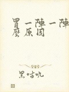 胃一阵一阵痛什么原因