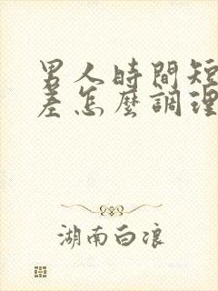 男人时间短硬度差怎么调理