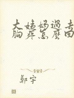 大姨妈过去几天胸疼怎么回事