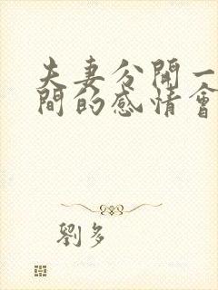 夫妻分开一段时间的感情会变好吗