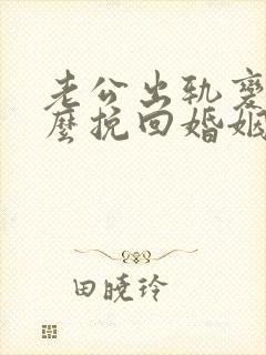 老公出轨变心怎么挽回婚姻