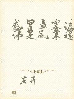 感冒鼻塞流清鼻涕是风寒还是风热