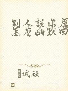 别人说你厉害了怎么幽默回复