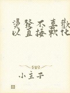 烫发不喜欢了可以直接软化恢复吗