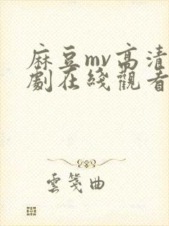 麻豆mv高清传剧在线观看